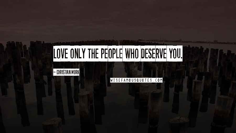 Christian Mork Quotes: Love only the people who deserve you.