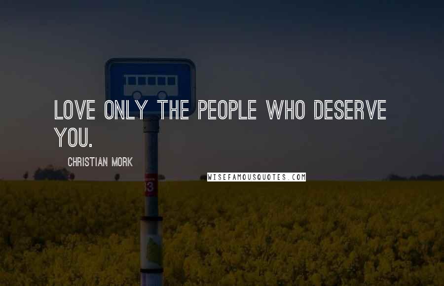 Christian Mork Quotes: Love only the people who deserve you.