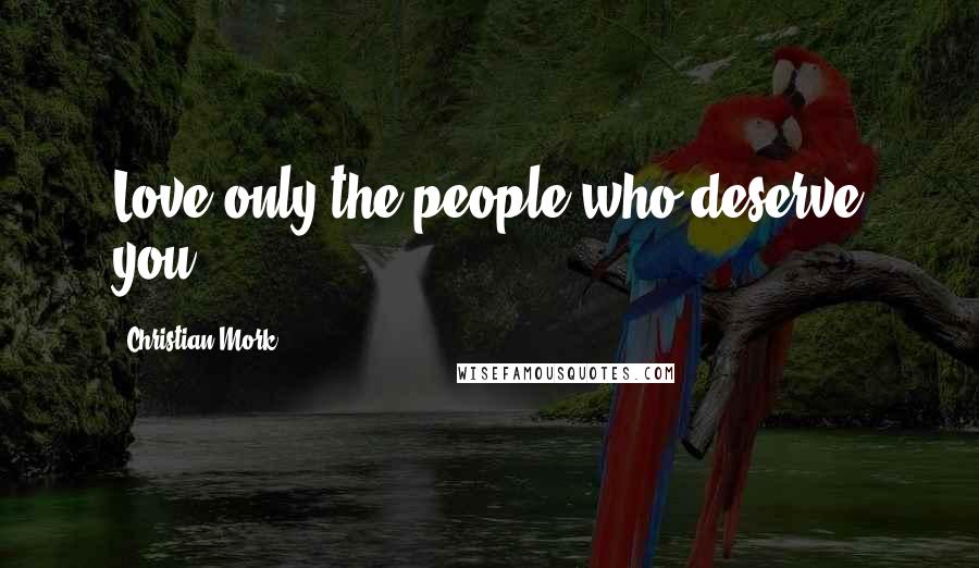 Christian Mork Quotes: Love only the people who deserve you.