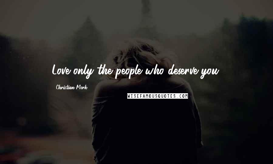 Christian Mork Quotes: Love only the people who deserve you.