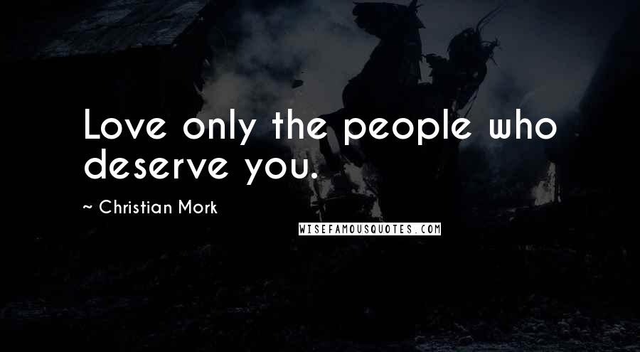 Christian Mork Quotes: Love only the people who deserve you.