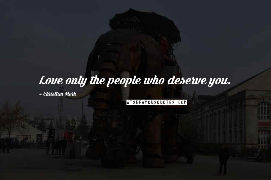 Christian Mork Quotes: Love only the people who deserve you.