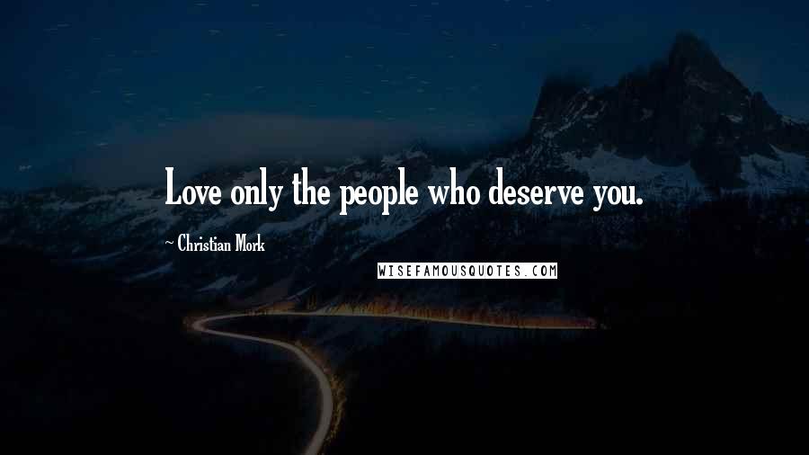Christian Mork Quotes: Love only the people who deserve you.