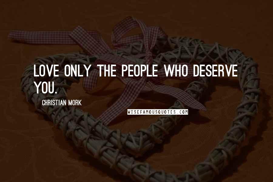 Christian Mork Quotes: Love only the people who deserve you.