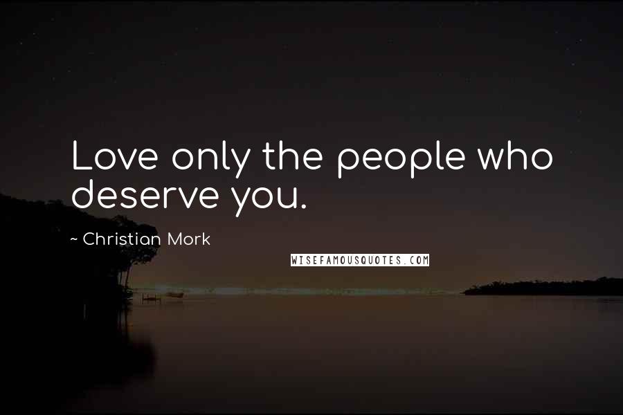 Christian Mork Quotes: Love only the people who deserve you.