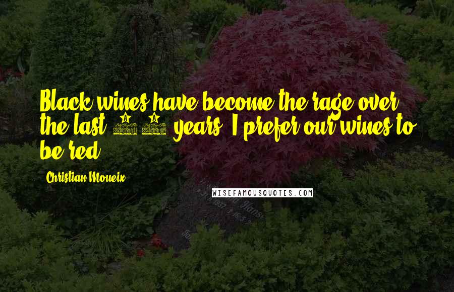 Christian Moueix Quotes: Black wines have become the rage over the last 20 years. I prefer our wines to be red.