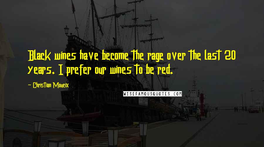Christian Moueix Quotes: Black wines have become the rage over the last 20 years. I prefer our wines to be red.