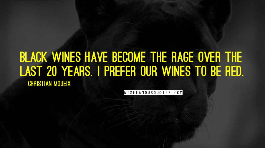 Christian Moueix Quotes: Black wines have become the rage over the last 20 years. I prefer our wines to be red.