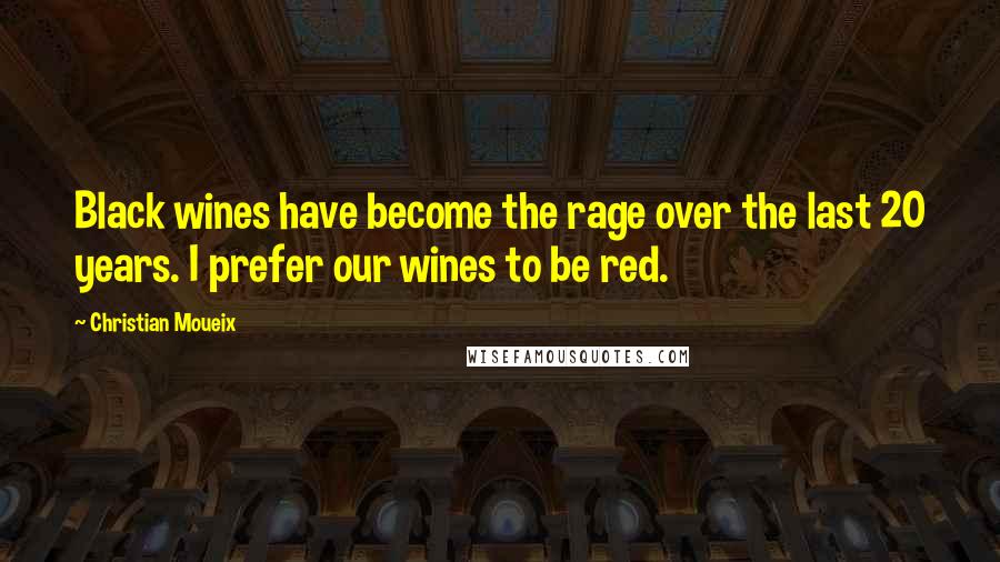 Christian Moueix Quotes: Black wines have become the rage over the last 20 years. I prefer our wines to be red.
