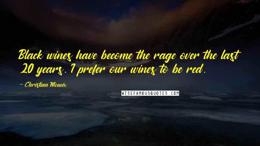 Christian Moueix Quotes: Black wines have become the rage over the last 20 years. I prefer our wines to be red.