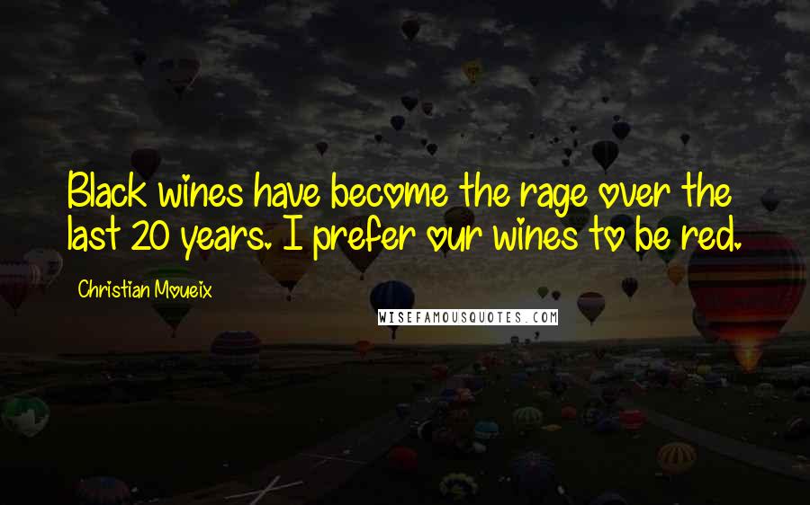 Christian Moueix Quotes: Black wines have become the rage over the last 20 years. I prefer our wines to be red.