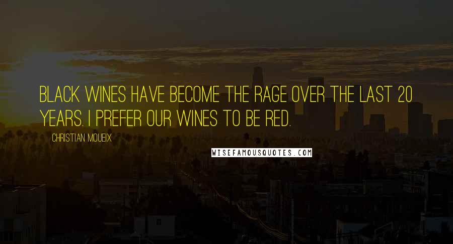 Christian Moueix Quotes: Black wines have become the rage over the last 20 years. I prefer our wines to be red.