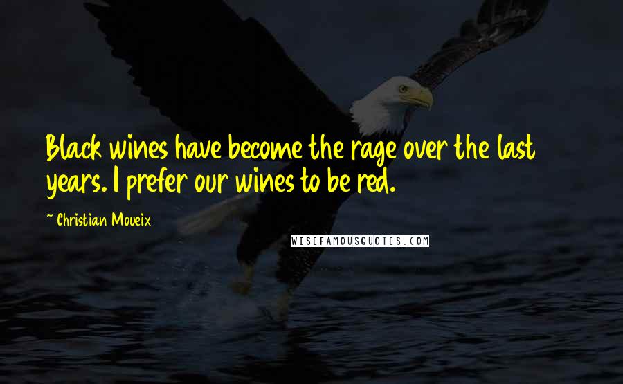 Christian Moueix Quotes: Black wines have become the rage over the last 20 years. I prefer our wines to be red.