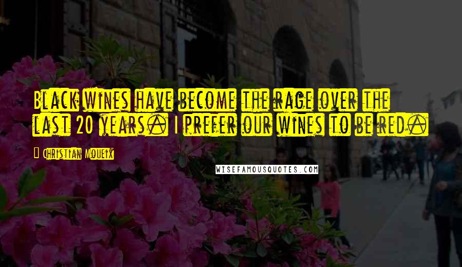 Christian Moueix Quotes: Black wines have become the rage over the last 20 years. I prefer our wines to be red.