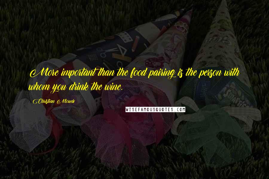 Christian Moueix Quotes: More important than the food pairing is the person with whom you drink the wine.