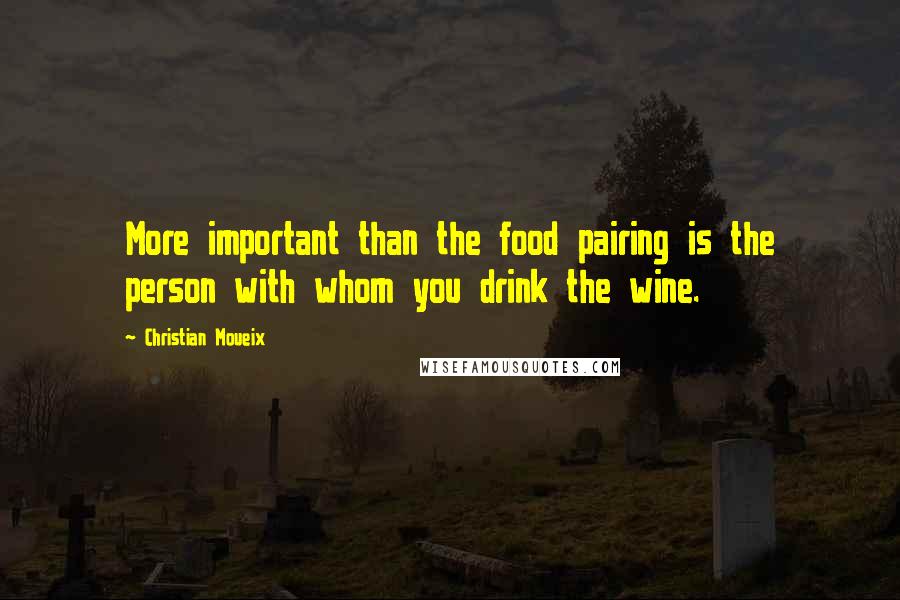 Christian Moueix Quotes: More important than the food pairing is the person with whom you drink the wine.