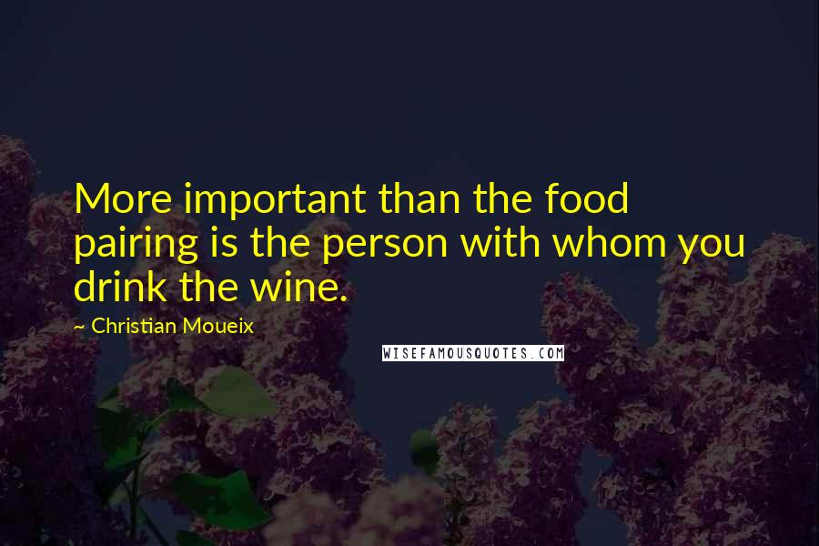 Christian Moueix Quotes: More important than the food pairing is the person with whom you drink the wine.