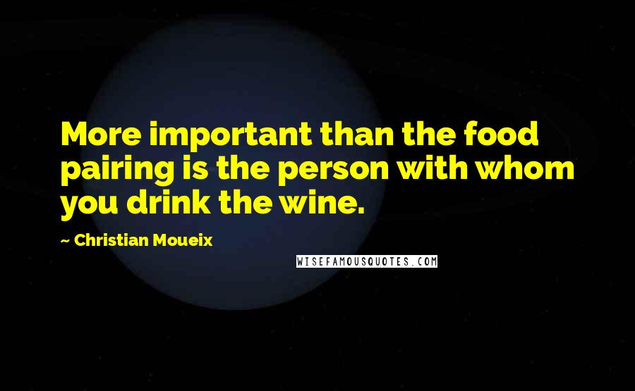 Christian Moueix Quotes: More important than the food pairing is the person with whom you drink the wine.