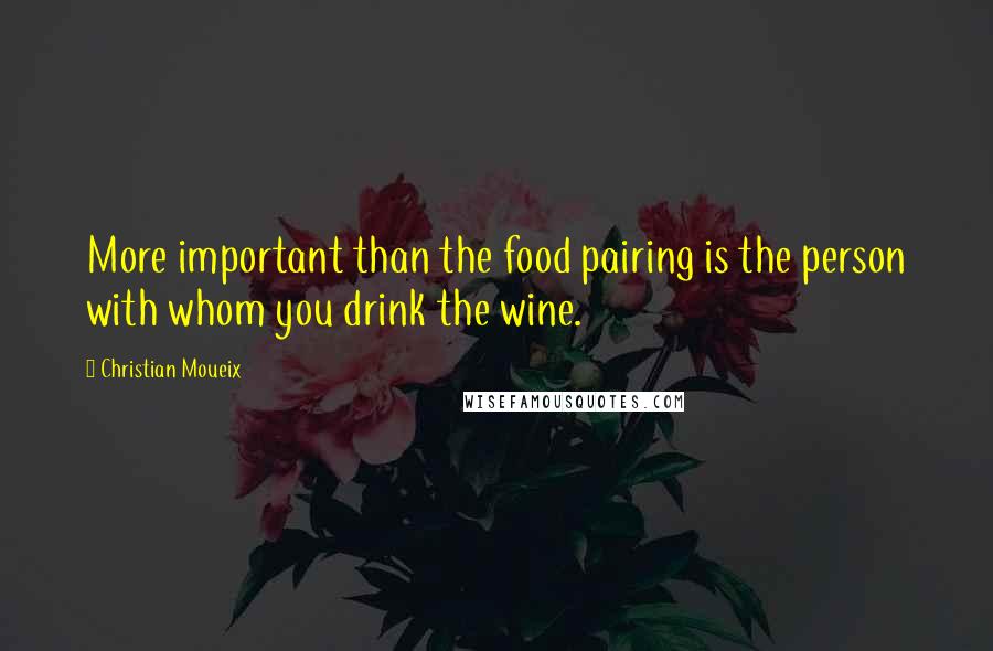 Christian Moueix Quotes: More important than the food pairing is the person with whom you drink the wine.