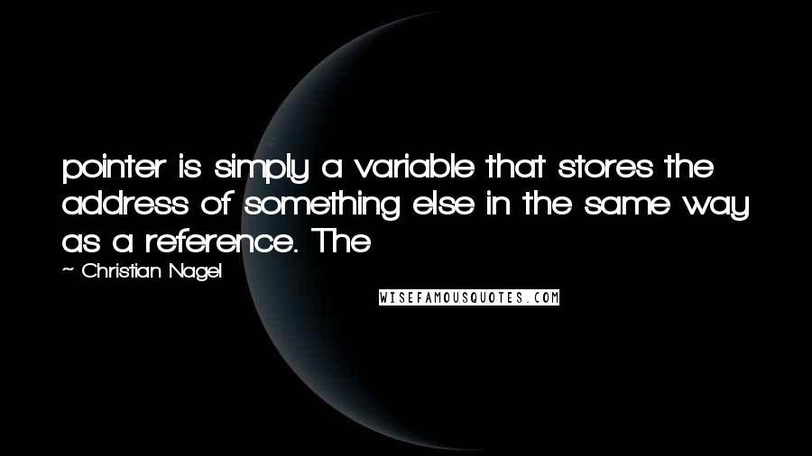 Christian Nagel Quotes: pointer is simply a variable that stores the address of something else in the same way as a reference. The