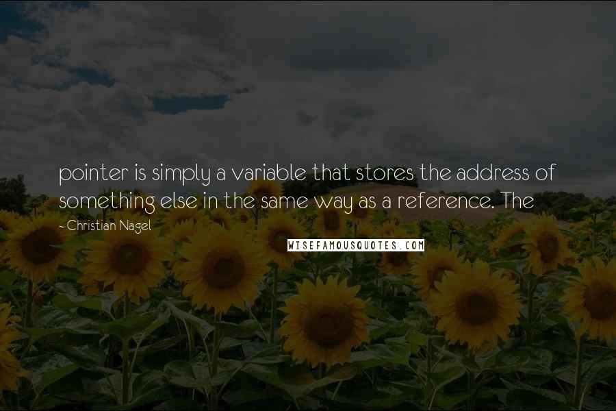 Christian Nagel Quotes: pointer is simply a variable that stores the address of something else in the same way as a reference. The