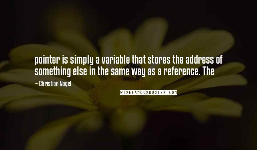 Christian Nagel Quotes: pointer is simply a variable that stores the address of something else in the same way as a reference. The