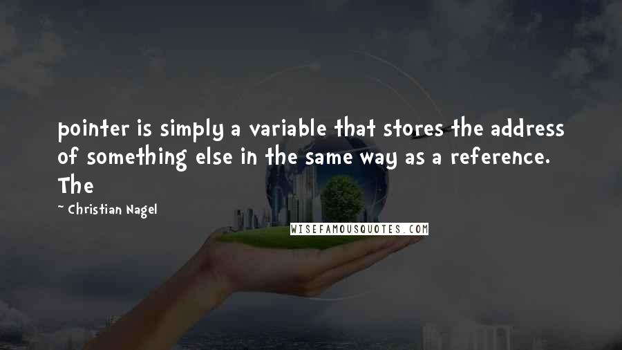 Christian Nagel Quotes: pointer is simply a variable that stores the address of something else in the same way as a reference. The