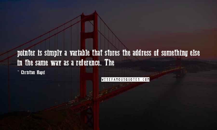 Christian Nagel Quotes: pointer is simply a variable that stores the address of something else in the same way as a reference. The