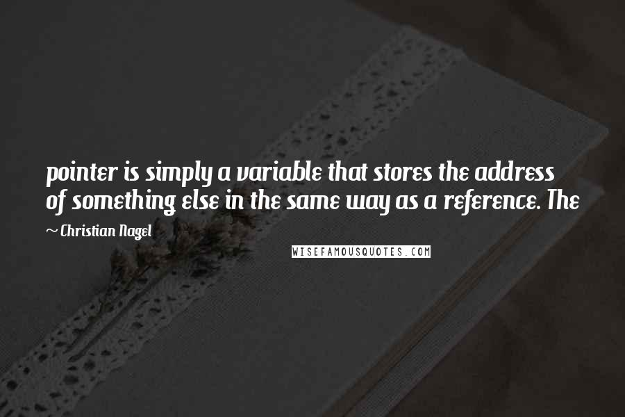 Christian Nagel Quotes: pointer is simply a variable that stores the address of something else in the same way as a reference. The