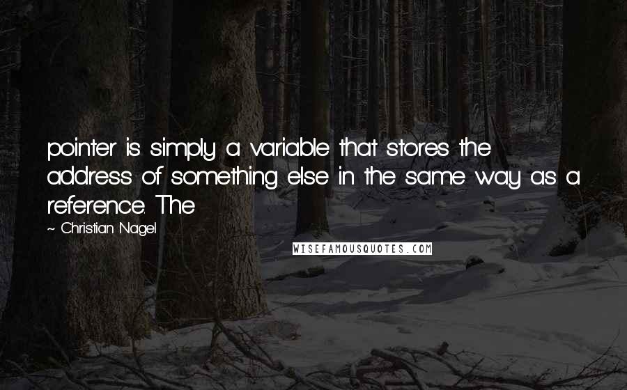 Christian Nagel Quotes: pointer is simply a variable that stores the address of something else in the same way as a reference. The