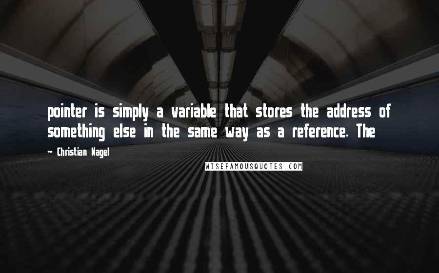 Christian Nagel Quotes: pointer is simply a variable that stores the address of something else in the same way as a reference. The