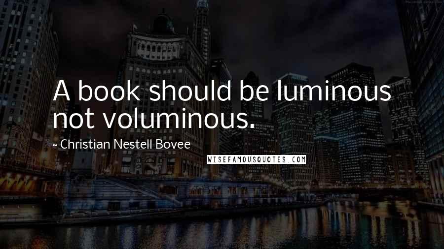 Christian Nestell Bovee Quotes: A book should be luminous not voluminous.