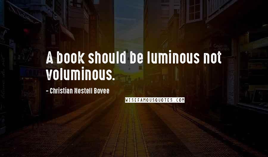 Christian Nestell Bovee Quotes: A book should be luminous not voluminous.
