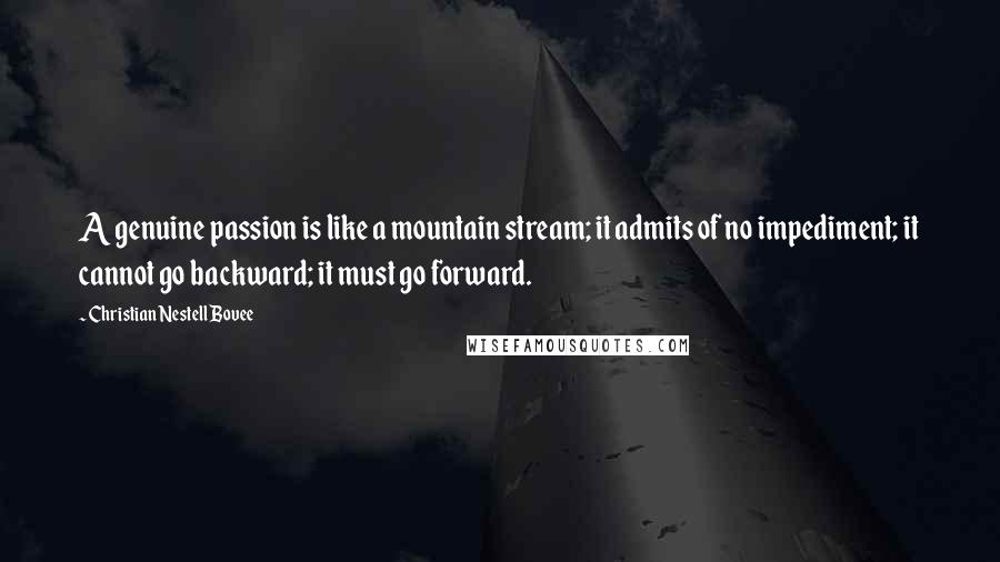 Christian Nestell Bovee Quotes: A genuine passion is like a mountain stream; it admits of no impediment; it cannot go backward; it must go forward.