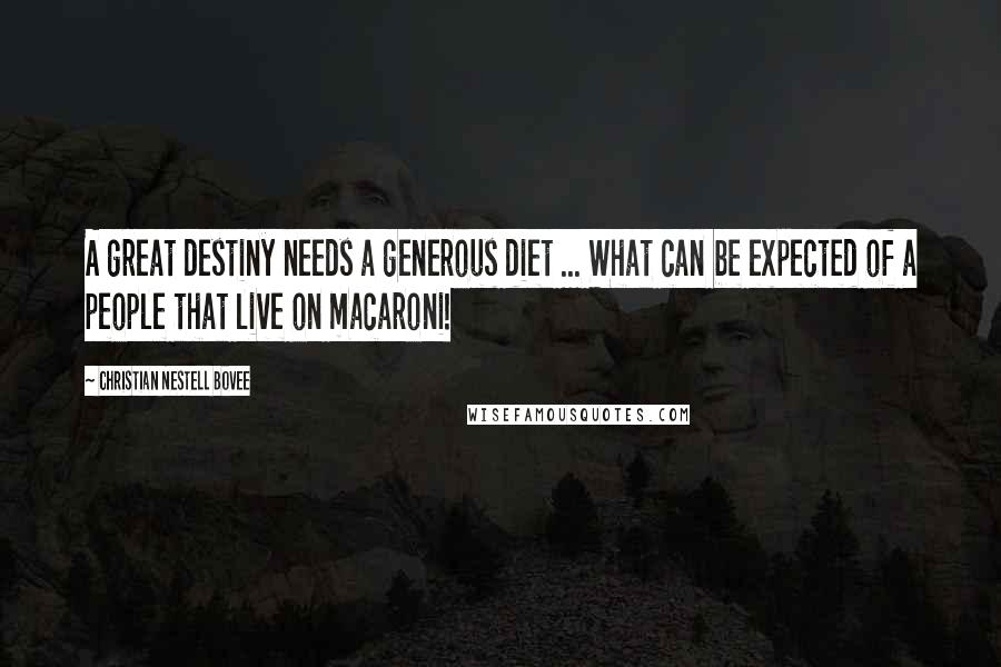 Christian Nestell Bovee Quotes: A great destiny needs a generous diet ... What can be expected of a people that live on macaroni!