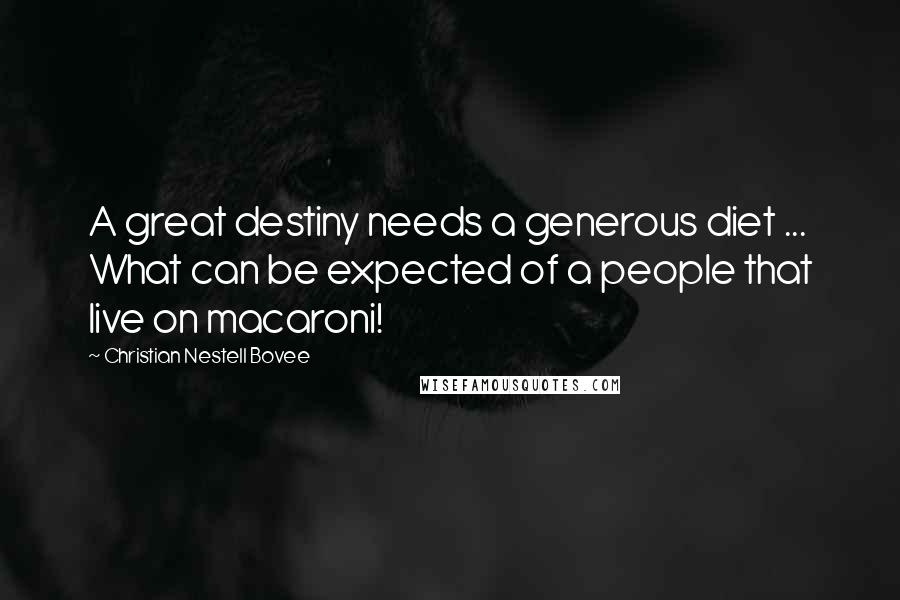 Christian Nestell Bovee Quotes: A great destiny needs a generous diet ... What can be expected of a people that live on macaroni!