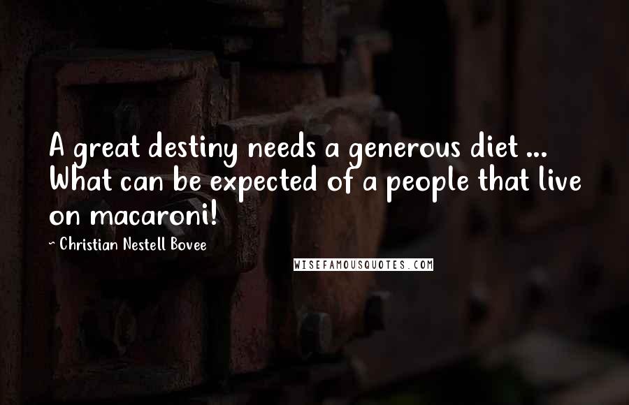 Christian Nestell Bovee Quotes: A great destiny needs a generous diet ... What can be expected of a people that live on macaroni!