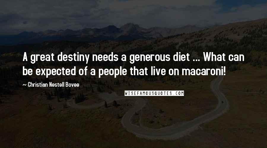 Christian Nestell Bovee Quotes: A great destiny needs a generous diet ... What can be expected of a people that live on macaroni!