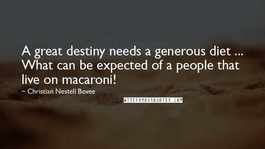 Christian Nestell Bovee Quotes: A great destiny needs a generous diet ... What can be expected of a people that live on macaroni!