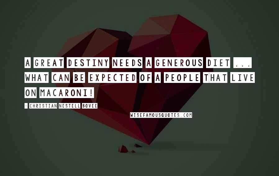 Christian Nestell Bovee Quotes: A great destiny needs a generous diet ... What can be expected of a people that live on macaroni!