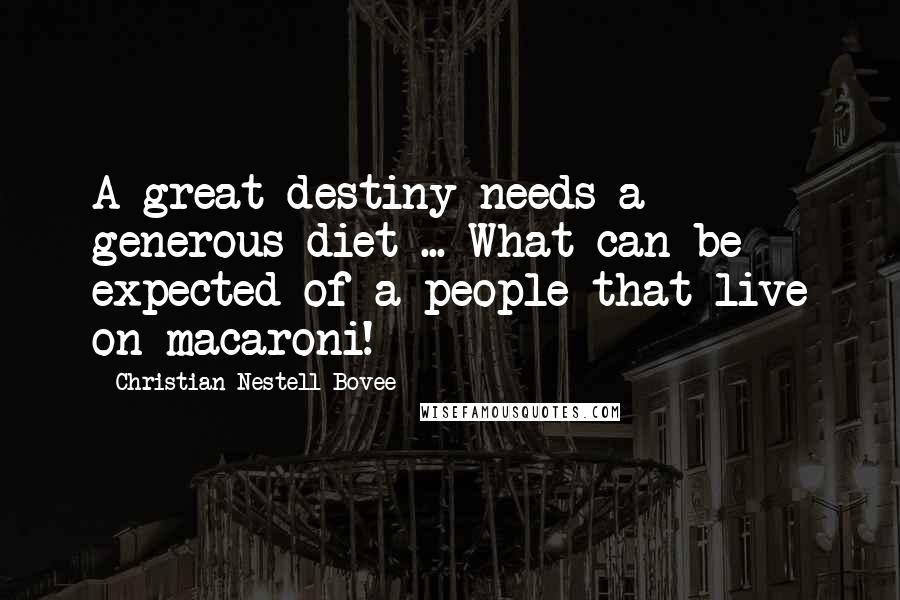 Christian Nestell Bovee Quotes: A great destiny needs a generous diet ... What can be expected of a people that live on macaroni!