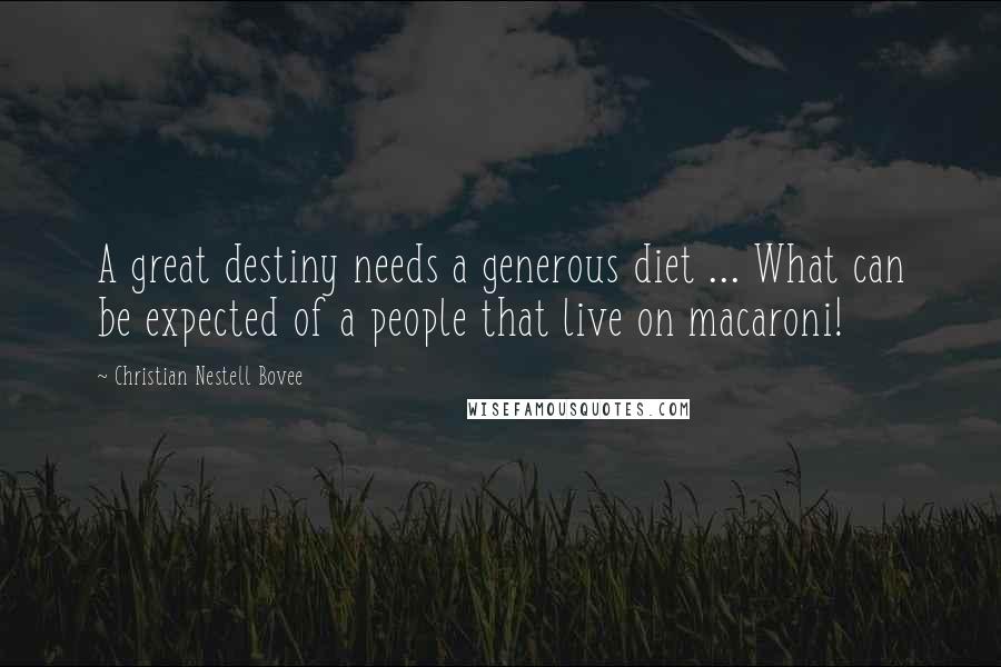 Christian Nestell Bovee Quotes: A great destiny needs a generous diet ... What can be expected of a people that live on macaroni!