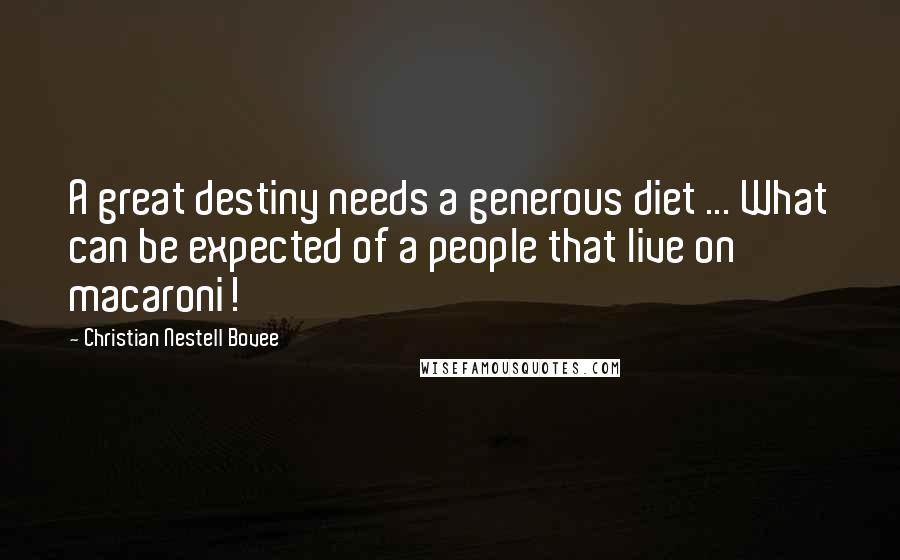 Christian Nestell Bovee Quotes: A great destiny needs a generous diet ... What can be expected of a people that live on macaroni!