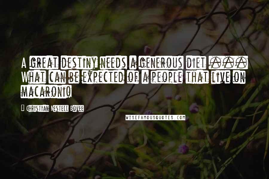 Christian Nestell Bovee Quotes: A great destiny needs a generous diet ... What can be expected of a people that live on macaroni!