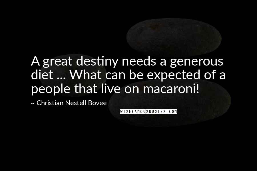 Christian Nestell Bovee Quotes: A great destiny needs a generous diet ... What can be expected of a people that live on macaroni!