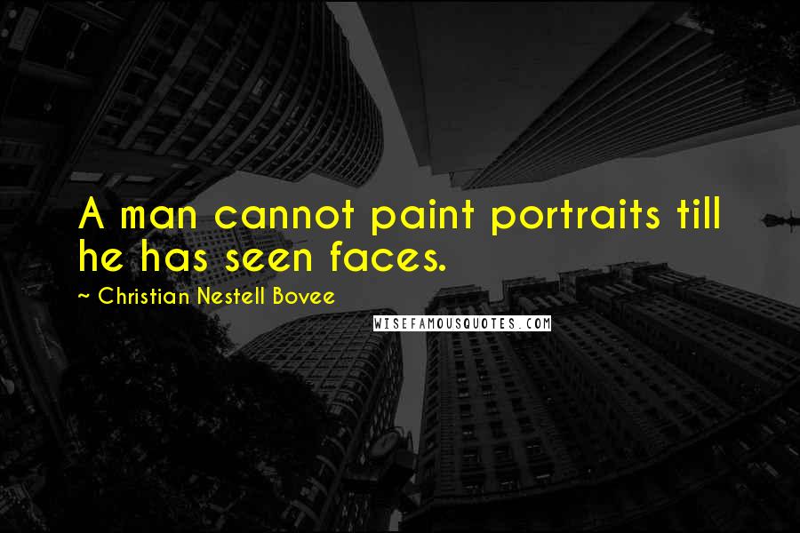 Christian Nestell Bovee Quotes: A man cannot paint portraits till he has seen faces.