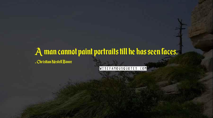 Christian Nestell Bovee Quotes: A man cannot paint portraits till he has seen faces.