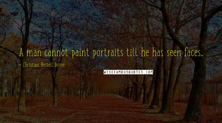 Christian Nestell Bovee Quotes: A man cannot paint portraits till he has seen faces.