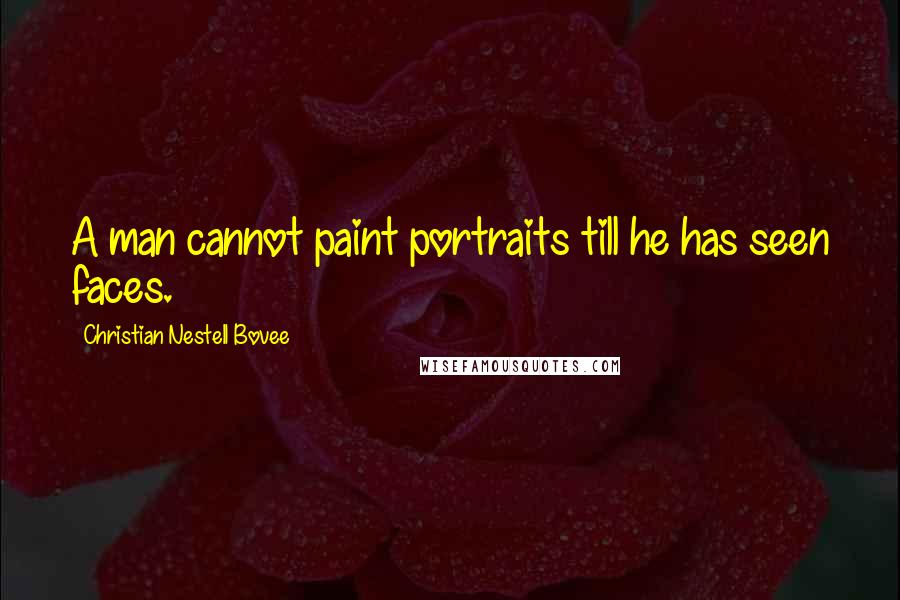 Christian Nestell Bovee Quotes: A man cannot paint portraits till he has seen faces.