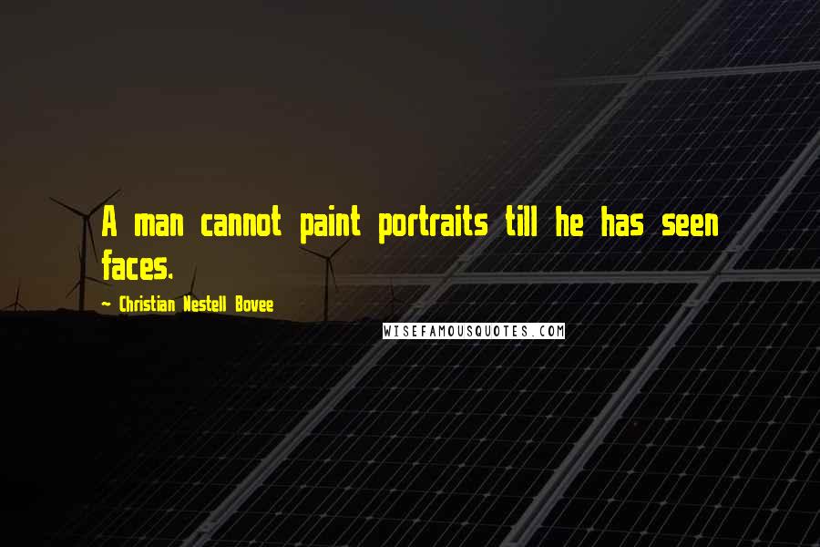 Christian Nestell Bovee Quotes: A man cannot paint portraits till he has seen faces.